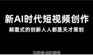 AI新时代短视频创作2025年3月新课，颠覆式的创新人人都是天才策划-阿鑫