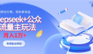 deepseek+公众号流量主玩法，ai原创 月入1w+-阿鑫