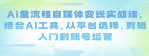 AI全流程自媒体变现实战课，从平台选择、剪辑入门到账号运营-阿鑫