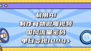 利用Ai制作食物微雕视频，国风流量密码单日变现数张-阿鑫