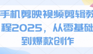 手机剪映视频剪辑教程2025，从零基础到 爆款创作-阿鑫
