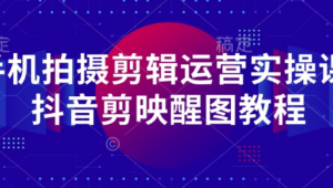 手机拍摄剪辑运营实操课-抖音剪映醒图教程-阿鑫