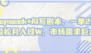 deepseek+A1写剧本，一单2张+轻松月入过W，市场需求巨大-阿鑫