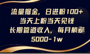 流量掘金，日进粉100+，当天上粉当天见钱，长期管道收入，每月躺挣5k-阿鑫