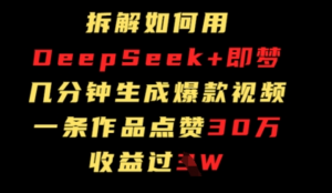 拆解如何用deep seek+即梦做爆款短视频，一条作品收益过W-阿鑫