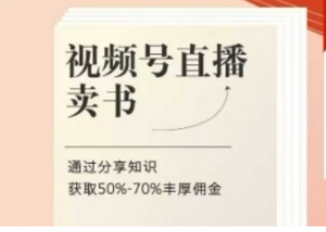 视频号直播卖书，通过分享知识获取50%-70%丰厚佣金-阿鑫