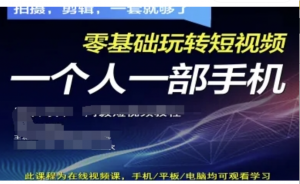 拍摄剪辑全套短视频实操方案，拍摄，剪辑，一套就够了，零基础玩转短视频一个人一部手机-阿鑫