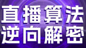 直播算法逆向解密，选品、建模、老号重启、控流、罗盘分析、随心推、正价平播等(更新3月)-阿鑫