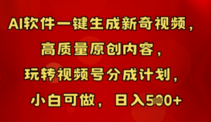 AI软件一键生成新奇视频，高质量原创内容，玩转视频号分成计划，小白可做，日入5张-阿鑫