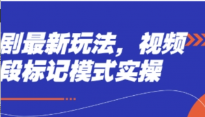 短剧最新玩法，视频多段标记模式实操-阿鑫