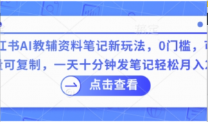 小红书AI教辅资料笔记新玩法，0门槛，可批量可复制，一天十分钟发笔记轻松月入 2k-阿鑫