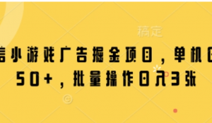 微信小游戏广告掘金项目，单机日入50+批量操作日入3张-阿鑫