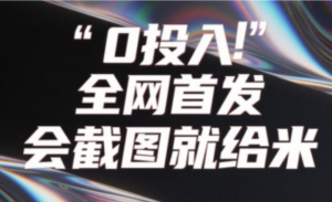0投入，全网首发，会截图就给米，用户亲测有效，赶紧撸-阿鑫