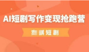 AI短剧写作变现抢跑营，门槛低，0基础普通人做副业的绝佳机会-阿鑫