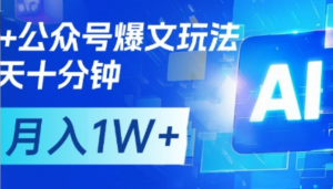 AI+公众号爆文玩法，每天十分钟，批量矩阵操作，月入1W+-阿鑫