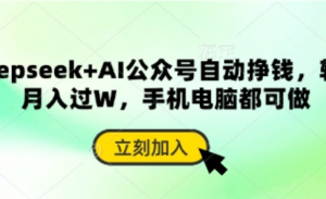 deepseek+Al公众号自动挣钱，轻松月入过W，手机电脑都可做-阿鑫