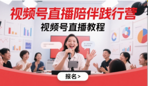 视频号直播陪伴践行营，视频号直播教程-阿鑫