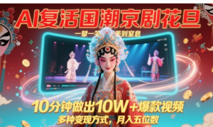 AI复活国潮京剧花旦，一颦一笑美到窒息10分钟做出10W+爆款视频，多种变现方式，月入五位数-阿鑫