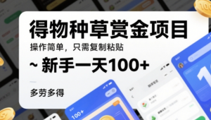 得物种草赏金项目，操作简单，只需复制粘贴，新手一天100+，多劳多得-阿鑫