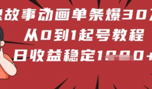 鬼故事动画单条爆30W赞!从0到1起号教程 日收益稳定几张-阿鑫
