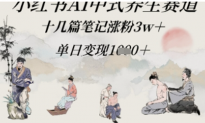 小红书AI中式养生赛道，十几篇笔记涨粉3w+，单日变现多张-阿鑫