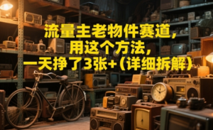 流量主老物件赛道，用这个方法，一天挣 了3张+(详细拆解)-阿鑫