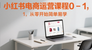 小红书电商运营课程0-1，从零开始简单易 学-阿鑫