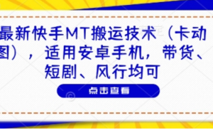 最新快手MT搬运技术(卡动图)，适用安卓手机，带货、短剧、风行均可-阿鑫