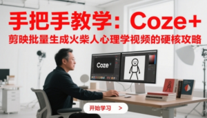 手把手教学:Coze +剪映批量生成火柴人心理学视频的硬核攻略-阿鑫