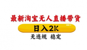 淘宝无人直播带货【最新】，日入2K，独家技术，无违规无封号，长期稳定，操作简单【揭秘)-阿鑫