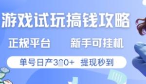 游戏试玩搞钱攻略正规平台，新手可挂G，单号日产3张+提现秒到【揭秘)-阿鑫