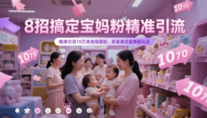 8招搞定宝妈粉精准引流，精准引流10万本 地母婴粉，多渠道流量爆破玩法-阿鑫