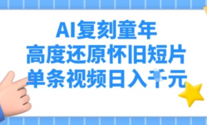 AI复刻童年，高度还原怀旧短片，单条视频 日入多张-阿鑫