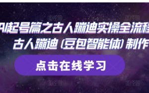 AI起号篇之古人蹦迪实操全流程,古人蹦迪(豆包智能体)制作-阿鑫