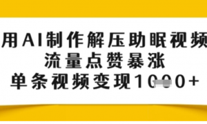 用AI制作解压助眠视频，流量点赞暴涨，单 条视频变现多张-阿鑫