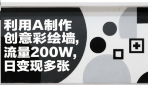 利用AI制作创意彩绘墙，流量200W，日变现多张-阿鑫