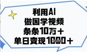 利用AI做国学视频，条条点赞10w+，单日变现1k+-阿鑫