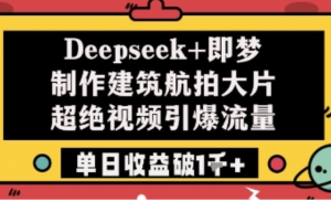 Deepseek+即梦制作建筑航拍大片超绝视频引爆流量单日收益破1k+-阿鑫