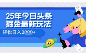 25年今日头条掘金最新高阶玩法 轻松日入多张，小白、宝妈、上班族都可以轻松上手，兼职全职不二之选-阿鑫