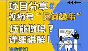 视频号“民间故事”是什么?还能不能做?怎么 做?详细讲解-阿鑫