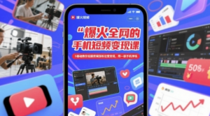 手机短视频变现课,0基础教你拍摄剪辑涨粉运营变现-阿鑫