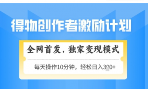 得物创作者激励，独家变现模式，轻松上手，日入3张+可矩阵，可放大【揭秘-阿鑫