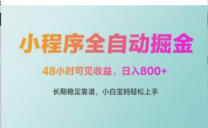 微信小程序全自动掘金，48小时可见收益，日入多张，长期稳定靠谱，小白宝妈轻松上手【揭秘)-阿鑫