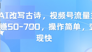 靠AI改写古诗，视频号流量主日入几张，操作简单，变现快-阿鑫