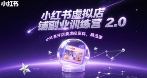 小红书虚拟店铺副业训练营2.0，小红书开店卖虚拟资料，精品课-阿鑫