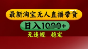 最新】淘宝无人直播带货,独家技术,日入多张,无违规无封号,操作简单,长期稳定【揭秘】-阿鑫