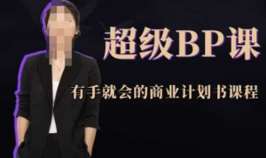超级BP课，有手就会的商业计划书课程-阿鑫
