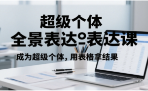 超级个体全景表达课，成为超级个体，用表 格拿结果-阿鑫