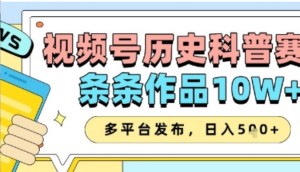 视频号历史科普赛道,条条作品10W+,多平台发布,助你变现收益翻倍-阿鑫