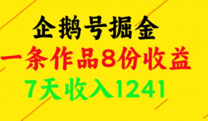 企鹅号掘金，一条作品8份收益，7天收入 1241-阿鑫